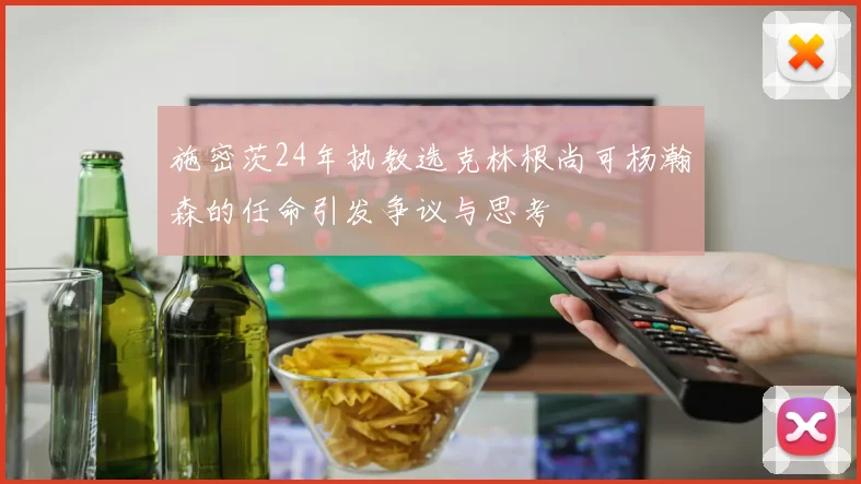 施密茨24年执教选克林根尚可杨瀚森的任命引发争议与思考