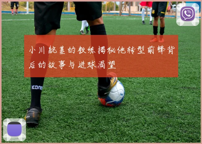 小川航基的教练揭秘他转型前锋背后的故事与进球渴望